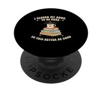 I Closed My Book to Be Here So This Better Be Good PopSockets PopGrip Adhésif