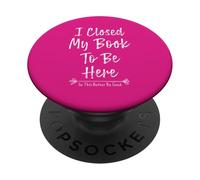 I Closed My Book to Be Here So This Better Be Good PopSockets PopGrip Adhésif