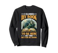 I Closed My Book To Be Here So This Better Be Good _- --- Sweatshirt