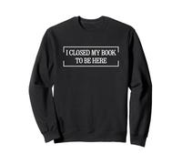 I Closed My Book To Be Here Sweatshirt