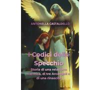 I CODICI DELLO SPECCHIO: Storia di una relazione karmica, di tre Arcangeli e di una rinascita.