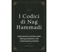 I Codici Di Nag Hammadi: Esplorando Le Antiche Radici Dello Gnosticismo E Del Cristianesimo Primitivo