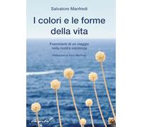 I colori e le forme della vita. Frammenti di un viaggio nella nostra esistenza