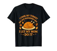 I Cook My Turkey The Old Fashioned Way I Let My Mom Do It T-Shirt