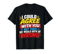 I Could Agree with You But Then We Would Two Wrong T-Shirt