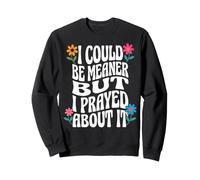 I Could Be Meaner But I Prayed About It Sweatshirt