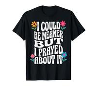 I Could Be Meaner But I Prayed About It T-Shirt