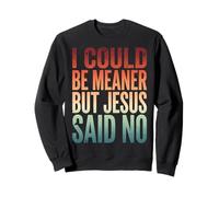 I Could Be Meaner But Jesus Said No Sweatshirt