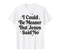 I Could Be Meaner But Jesus Said No T-Shirt