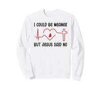 I Could Be Meaner But Jesus Says No Funny Christian Faith Sweatshirt