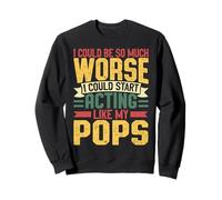 I Could Be So Much Worse I Could Start Acting Like My Dad Sweatshirt