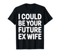 I Could Be Your Future Ex Wife Rencontres Petite Amie |- T-Shirt