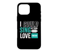 I Could Sing of Your Love Forever Coque pour iPhone 16 Pro Max