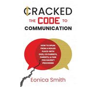 I Cracked The Code To Communication: HOW TO SPEAK FROM A HEALED PLACE-WITH EXES, CO PARENTS, PARENTS, & PAIN YOU HAVEN’T PROCESSED