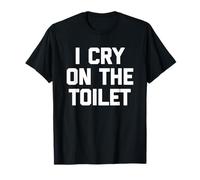 I Cry on The Toilet - Drôle de Dicton Sarcastique Humoristique Fantaisie T-Shirt