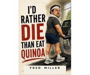 I’D RATHER DIE THAN EAT QUINOA: NOTHING URGENT: HUMOROUS ESSAYS ON FOOD, AGING, AND EVERYDAY LIFE: A COLLECTION OF OPINIONS NOBODY ASKED FOR