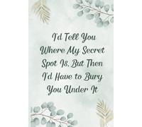 I’d Tell You Where My Secret Spot Is, But Then I’d Have to Bury You Under It: Lined Notebook, Funny Gift for Foragers and Mushroom Hunters, 6x9, 100 Pages