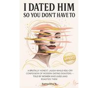 I Dated Him So You Don’t Have To: A Brutally Honest, Laugh-While-You-Cry Confession of Modern Dating Disasters - Told by Women Who Lived (and Roasted) Them