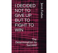 I DECIDED NOT TO GIVE UP BUT TO FIGHT TO WIN: The Determination to Succeed