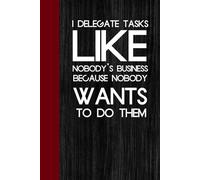 I Delegate Tasks Like Nobody's Business Because Nobody Wants To Do Them: Notebook with Funny Saying On The Cover for Co-workers, Employees, Staff, HR, Birthday, Christmas ( 6"x9")