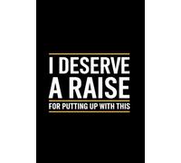 I Deserve a Raise for Putting Up With This: A Sarcastic Workplace Notebook for Overworked, Underpaid, and Underappreciated Employees