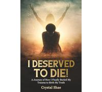 I Deserved to Die: A Journey of How I Finally Buried My Trauma to Birth My Truth