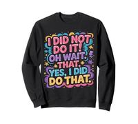I Did Not Do It Oh Wait That Yes I Did Do That |- Sweatshirt