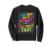 I Did Not Do It Oh Wait That Yes I Did Do That - Sweatshirt