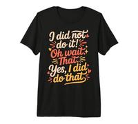 I Did Not Do It Oh Wait That Yes I Did Do That - T-Shirt Haut de Gamme