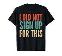 I Did Not Sign Up for This - Funny Saying Sarcastic Novelty T-Shirt