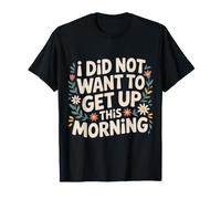 I Did Not Want to Get Up This Morning Dormir fatigué - T-Shirt