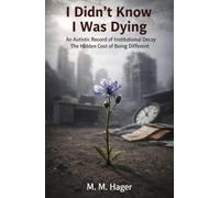 I Didn’t Know I Was Dying An Autistic Record of Institutional Decay: The Hidden Cost of Being Different