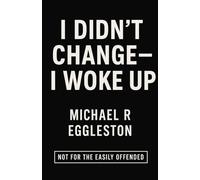 I DIDN'T CHANGE - I WOKE UP: Not For The Easily Offended