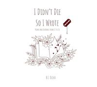 I Didn't Die So I Wrote: Poems and Journals from 13 to 26
