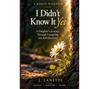 I Didn't Know It Yet: A Daughter's Journey Through Caregiving and Self-Discovery
