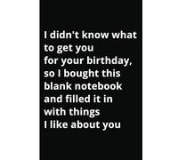 I didn't know what to get you for your birthday, so I bought this blank notebook and filled it in with things I like about you