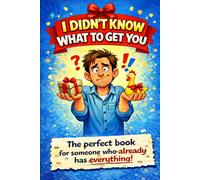 I DIdn't Know What To Get You: The Perfect Book For Someone Who Already Has Everything