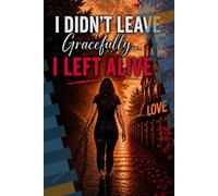 I Didn't Leave Gracefully... I Left Alive: How I Lost Myself, Got Sober, and Found My Way Back to God