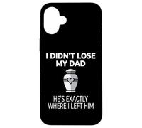 I Didn't Lose My Dad He's Exactly Where I Left Him Coque pour iPhone 16 Plus