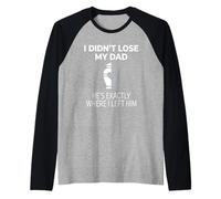 I Didn't Lose My Dad He's Exactly Where I Left Him Manche Raglan