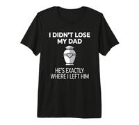 I Didn't Lose My Dad He's Exactly Where I Left Him T-Shirt Haut de Gamme