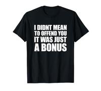 I Didn't Mean to Offend You It Was Just A Bonus T-Shirt
