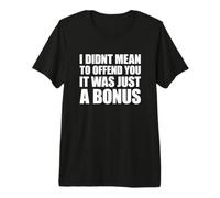 I Didn't Mean to Offend You It Was Just A Bonus T-Shirt Haut de Gamme