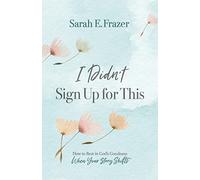 I Didn't Sign Up for This: How to Rest in God's Goodness When Your Story Shifts