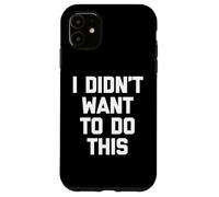 I Didn't Want to Do This - Funny Saying Sarcastic Novelty Coque pour iPhone 11