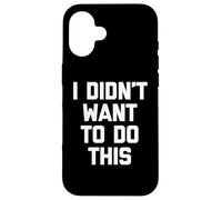I Didn't Want to Do This - Funny Saying Sarcastic Novelty Coque pour iPhone 16