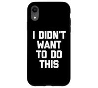 I Didn't Want to Do This - Funny Saying Sarcastic Novelty Coque pour iPhone XR