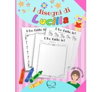 I disegni di Lucilla: Album per disegnare - Tante pagine pronte per far disegnare la tua bambina e regalare le sue opere