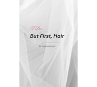 I Do……. But First Hair: A Bridal Stylist’s Honest, Hilarious Guide to the Wedding Morning