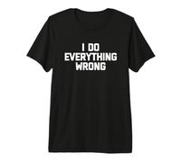 I Do Everything Wrong - Funny Saying Sarcastic Humour Novelty T-Shirt Haut de Gamme